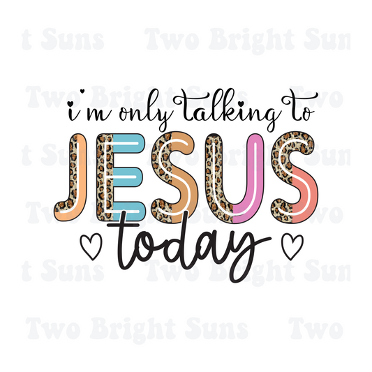 I am only talking to Jesus today